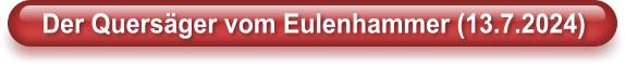Der Quers�ger vom Eulenhammer (13.7.2024)