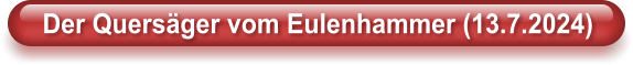Der Quers�ger vom Eulenhammer (13.7.2024)