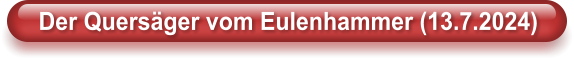 Der Quers�ger vom Eulenhammer (13.7.2024)